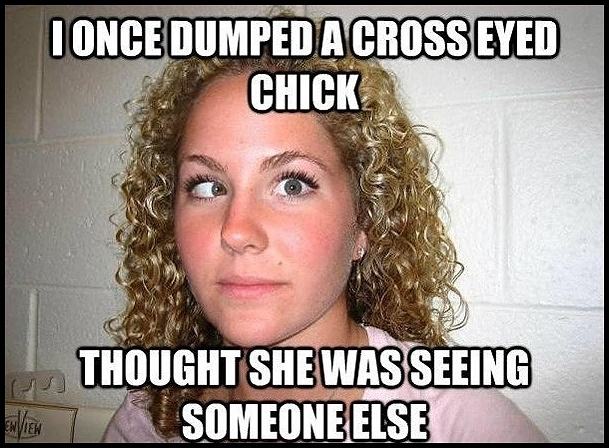 Obrázek -I Once Dumped A Cross Eyed Chick-      13.10.2012